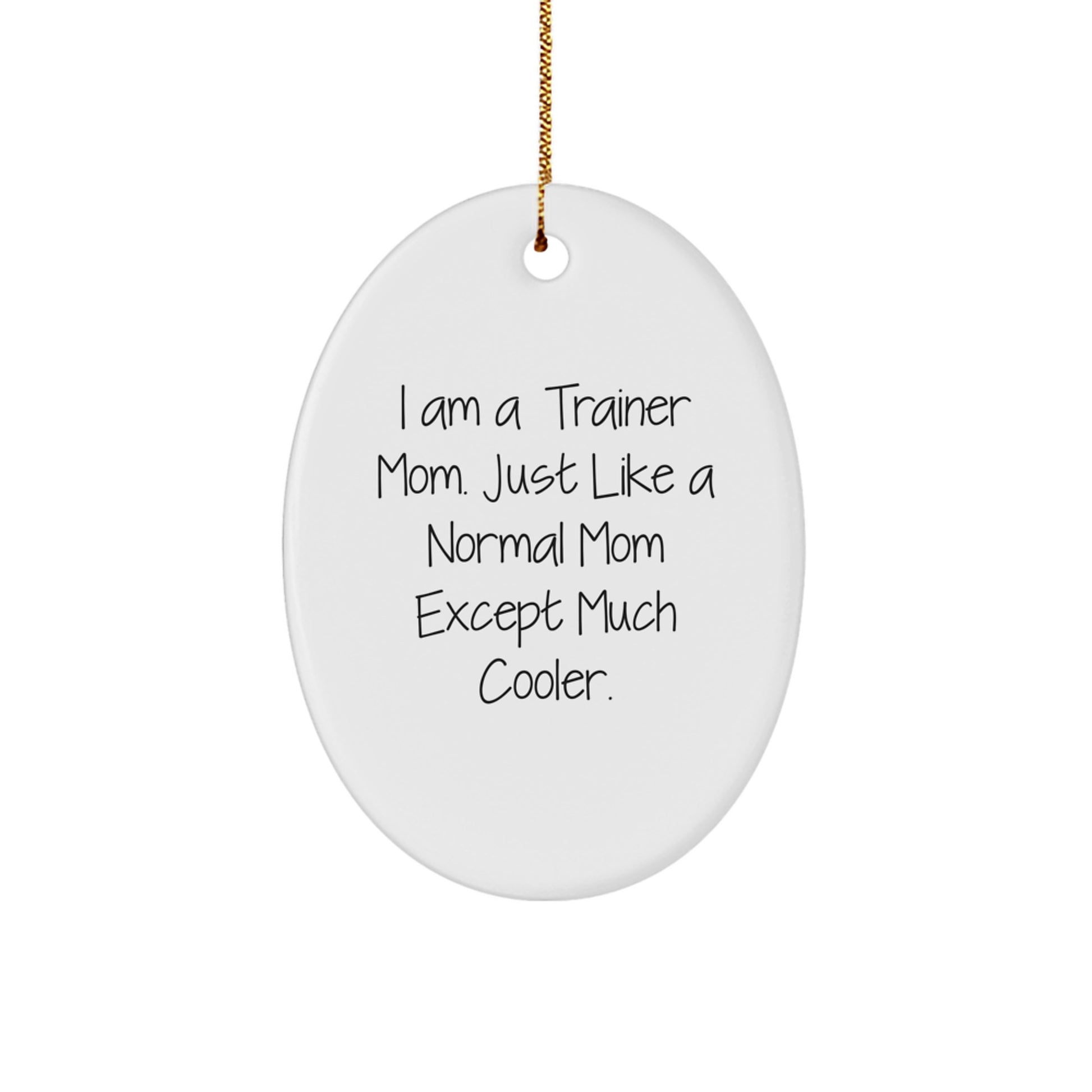 Funny Trainer Mom Christmas Ornament, Trainer Gifts for Trainer, Oval Ornament with Quote 'I Am A Trainer Mom. Just Like A Normal Mom Except Much Cooler.' - Image 1