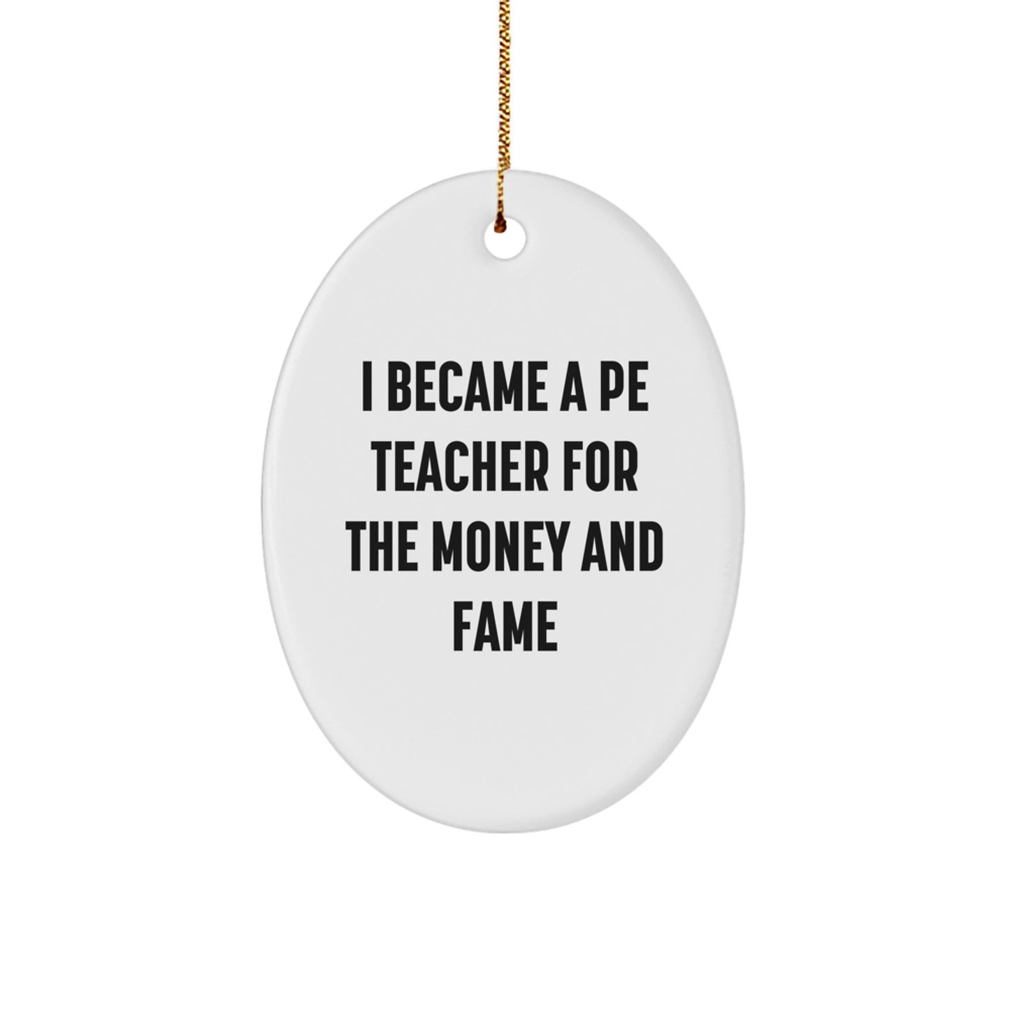 Funny Christmas Unique Gift for PE Teacher - Oval Ornament 'I Became A Pe Teacher For The Money And Fame' Gifts from Friends to Family - Image 1