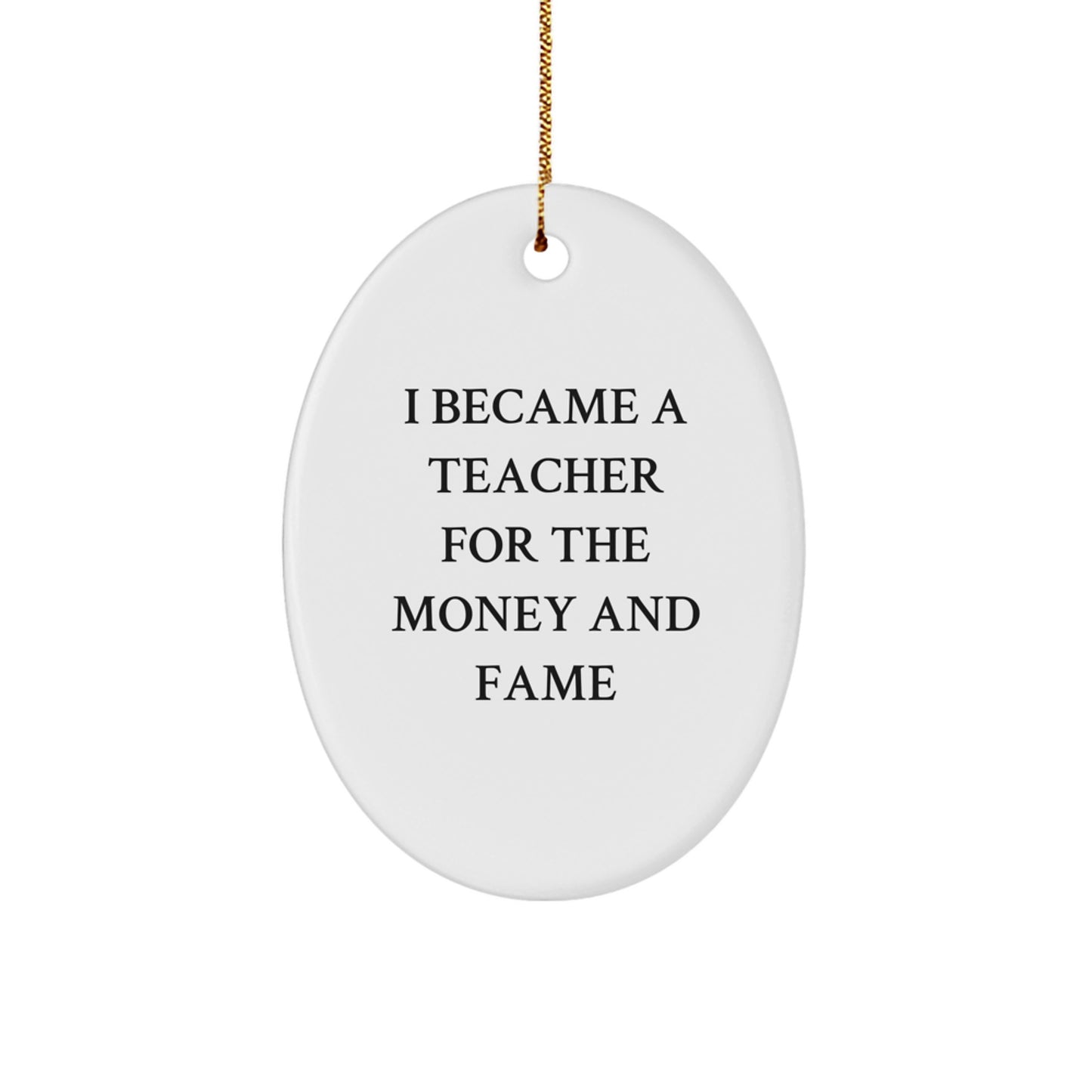 Funny Teacher Gifts for Men or Women, Oval Ornament, I Became A Teacher For The Money And Fame, Christmas Unique Presents - Image 1