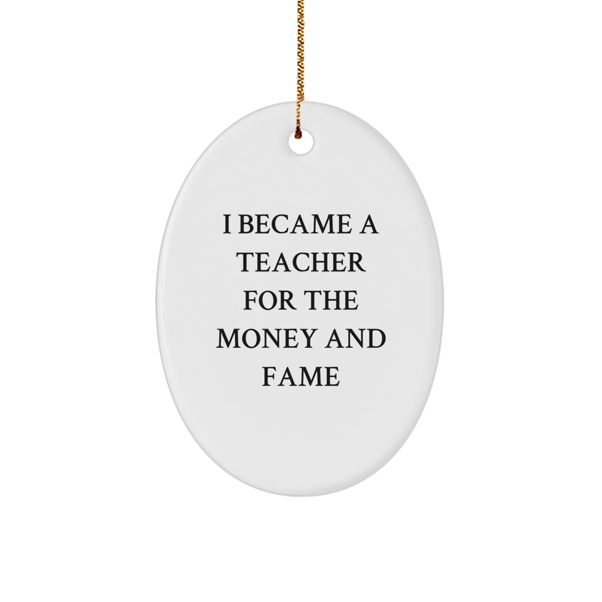 Funny Teacher Gifts for Men or Women, Oval Ornament, I Became A Teacher For The Money And Fame, Christmas Unique Presents - Image 1