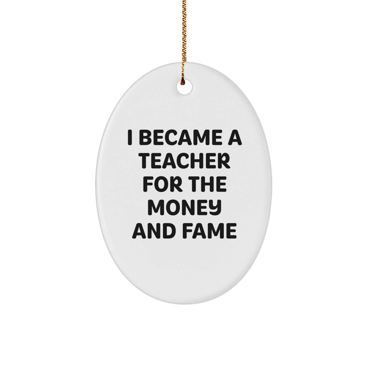 Funny Teacher Gifts for Men | Oval Ornament I Became A Teacher For The Money And Fame Christmas Unique - Image 1