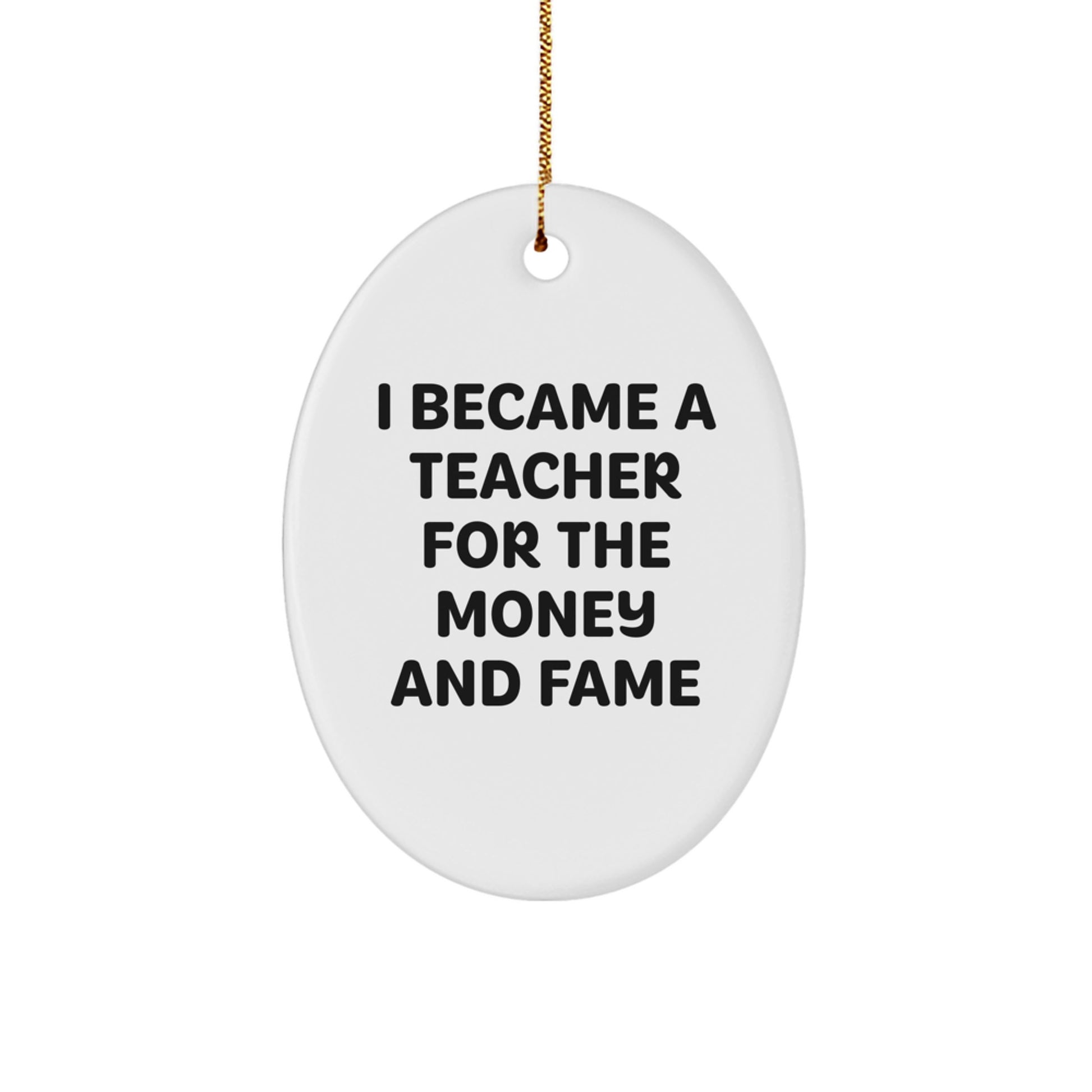 Funny Teacher Gifts for Men | Oval Ornament I Became A Teacher For The Money And Fame Christmas Unique - Image 1