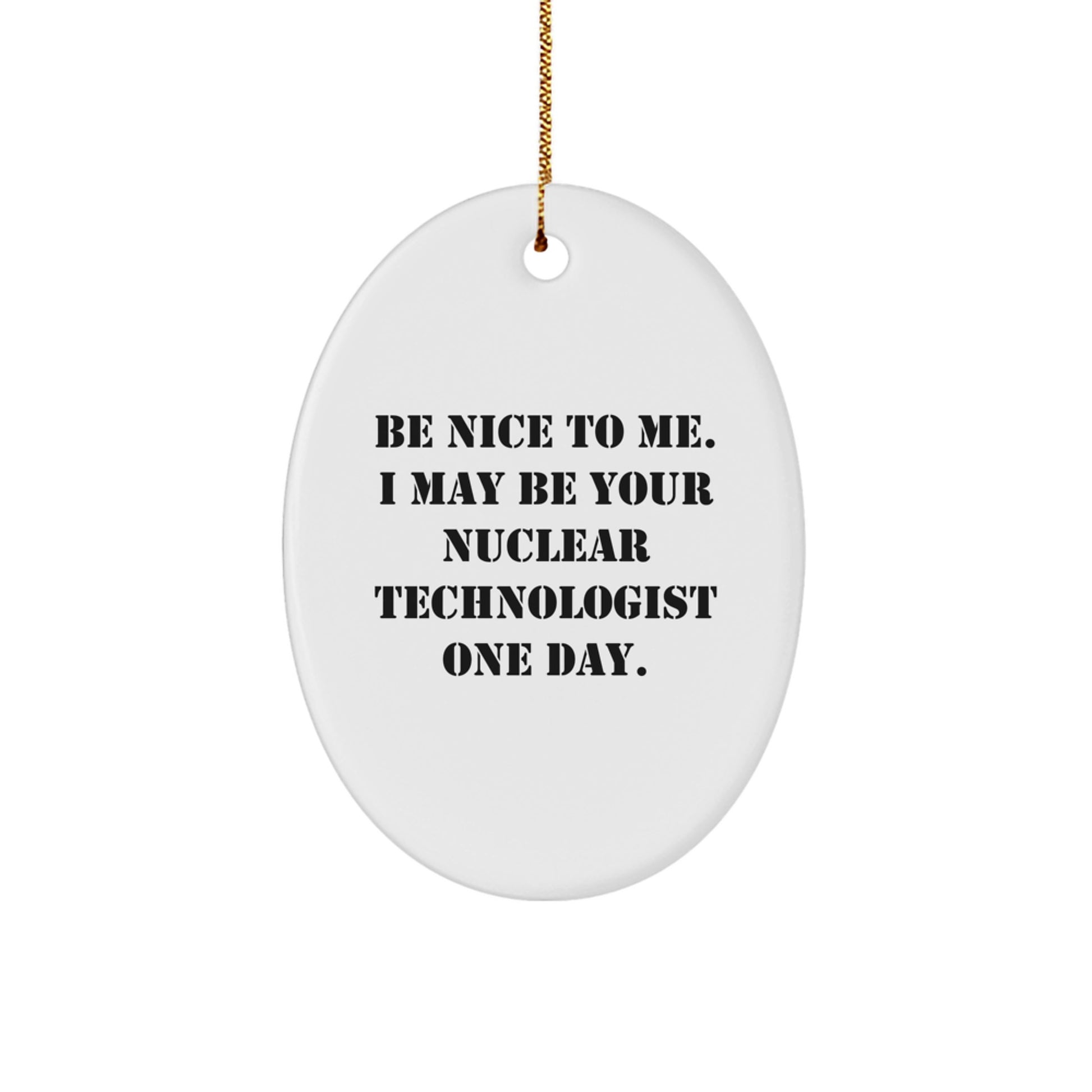 Funny Nuclear Technologist Oval Ornament Gifts from Friends and Family - Be Nice To Me. I May Be Your Nuclear Technologist One Day. - Unique Christmas Unique Gift for Men or Women - Image 1