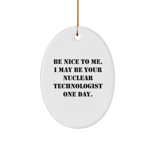 Funny Nuclear Technologist Oval Ornament Gifts from Friends and Family - Be Nice To Me. I May Be Your Nuclear Technologist One Day. - Unique Christmas Unique Gift for Men or Women - Image 1