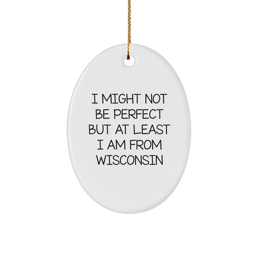 Wisconsin Oval Ornament Gifts from Friends and Family for Christmas Unique Presents with Funny Quote I 'Might Not Be Perfect But At Least I Am From Wisconsin' - Image 1