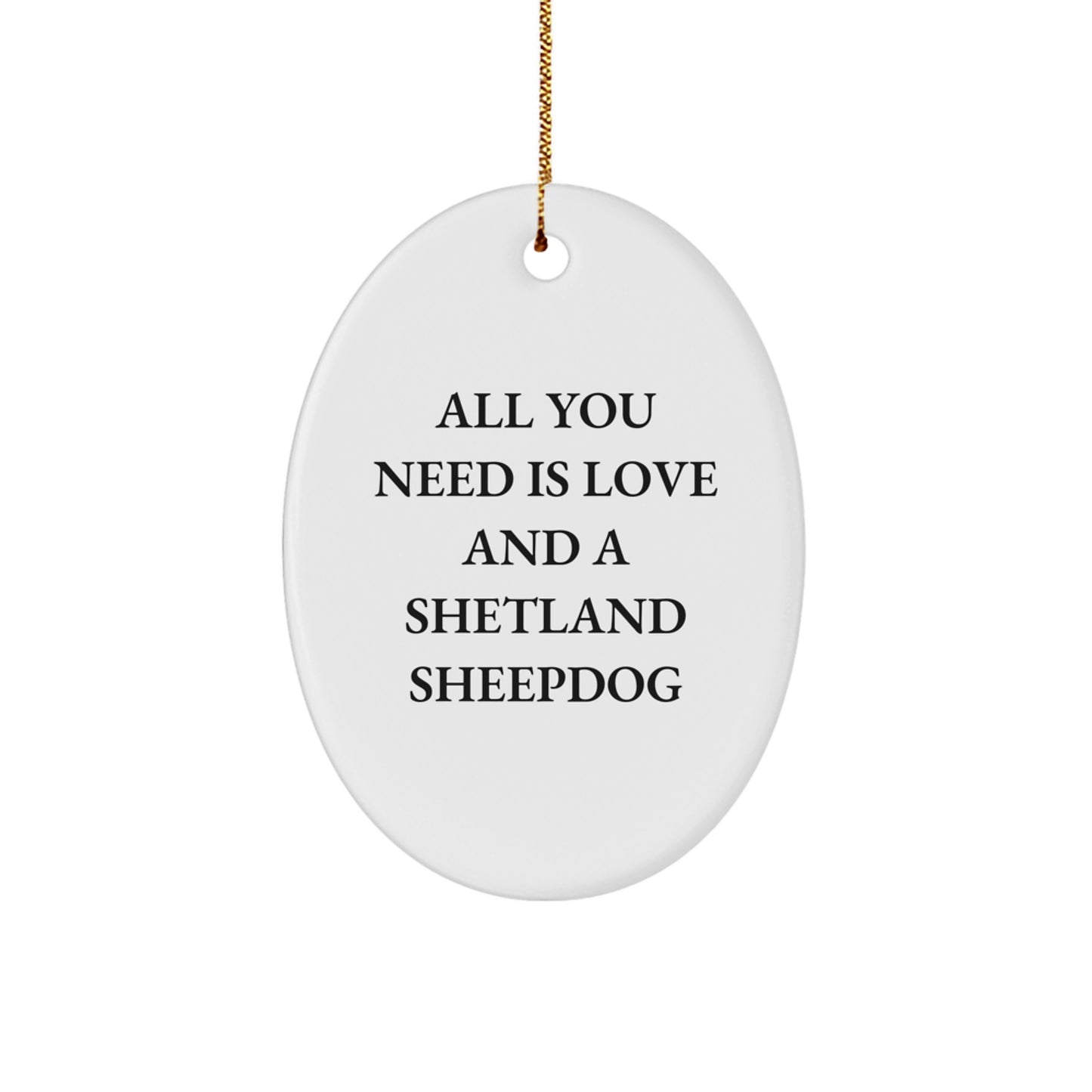 Funny Shetland Sheepdog Gifts for Christmas - Oval Ornament with 'All You Need Is Love And A Shetland Sheepdog' Quote - Gifts from Friends and Family - Image 1