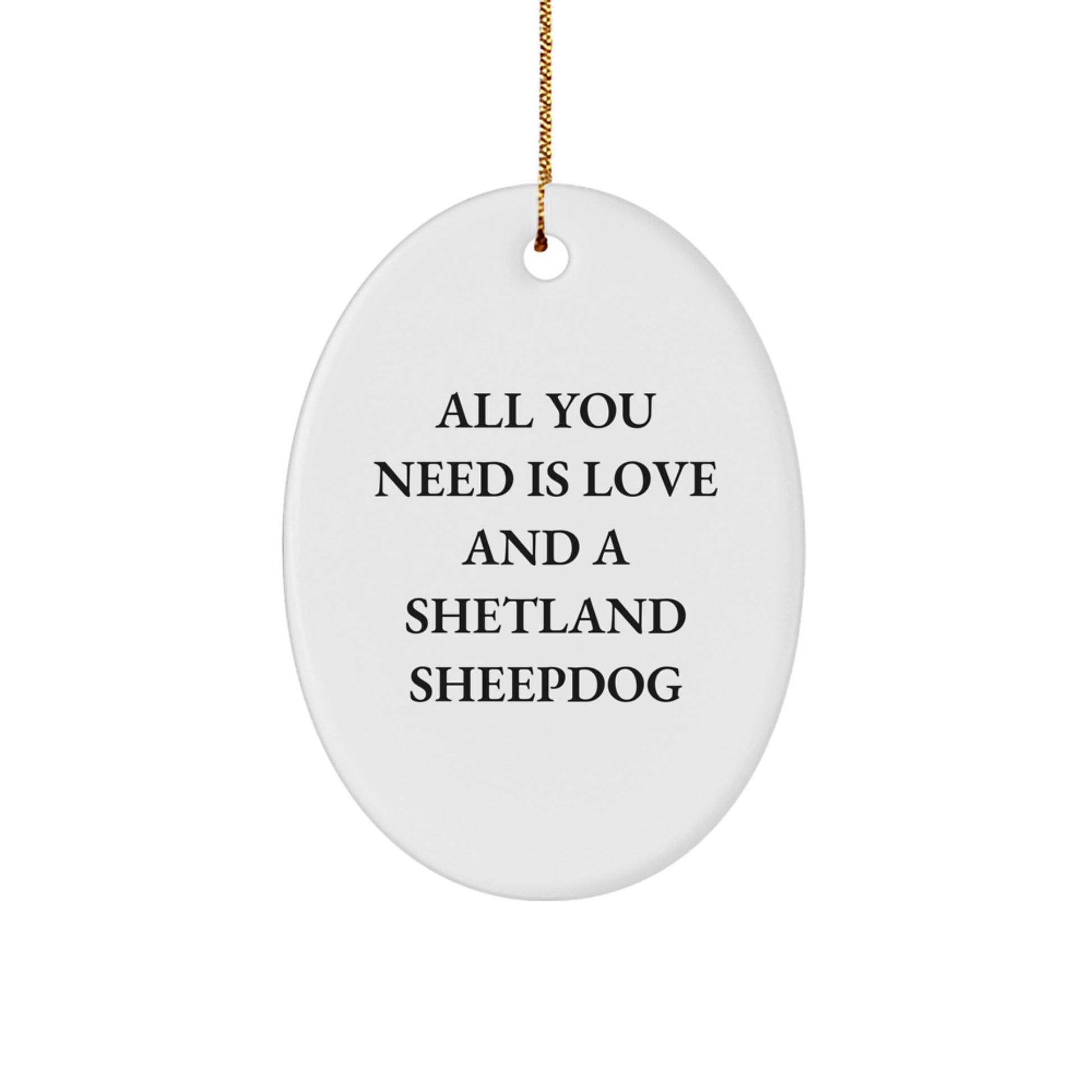 Funny Shetland Sheepdog Gifts for Christmas - Oval Ornament with 'All You Need Is Love And A Shetland Sheepdog' Quote - Gifts from Friends and Family - Image 1
