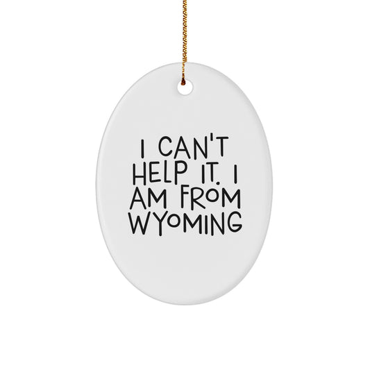 Wyoming Gifts for Men - Funny Oval Ornament - 'I Can't Help It. I Am From Wyoming' - Christmas Unique Presents for Friends - Image 1
