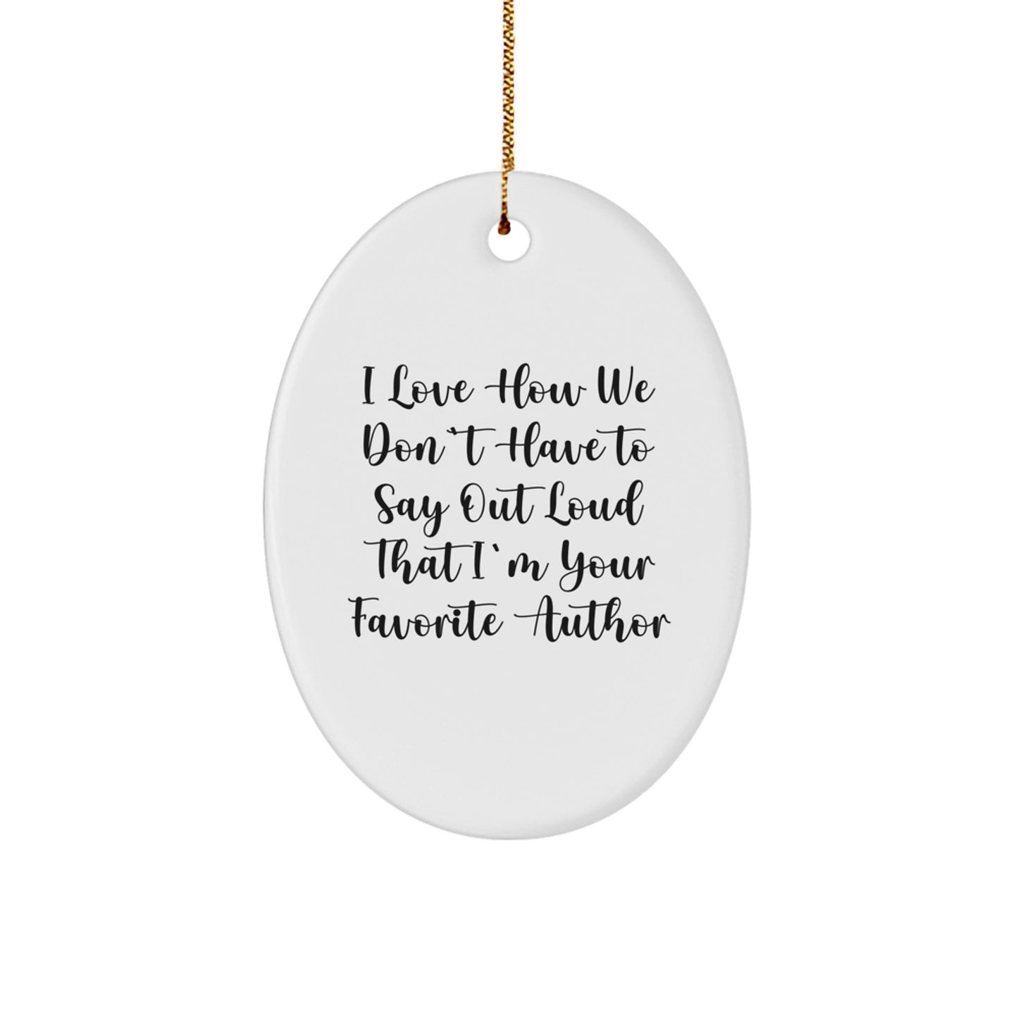 Author Gifts from Friends for Favorite Author, I Love How We Don't Have To Say Out Loud That I'm Your Favorite Author Oval Ornament, Christmas Unique Gifts - Image 1