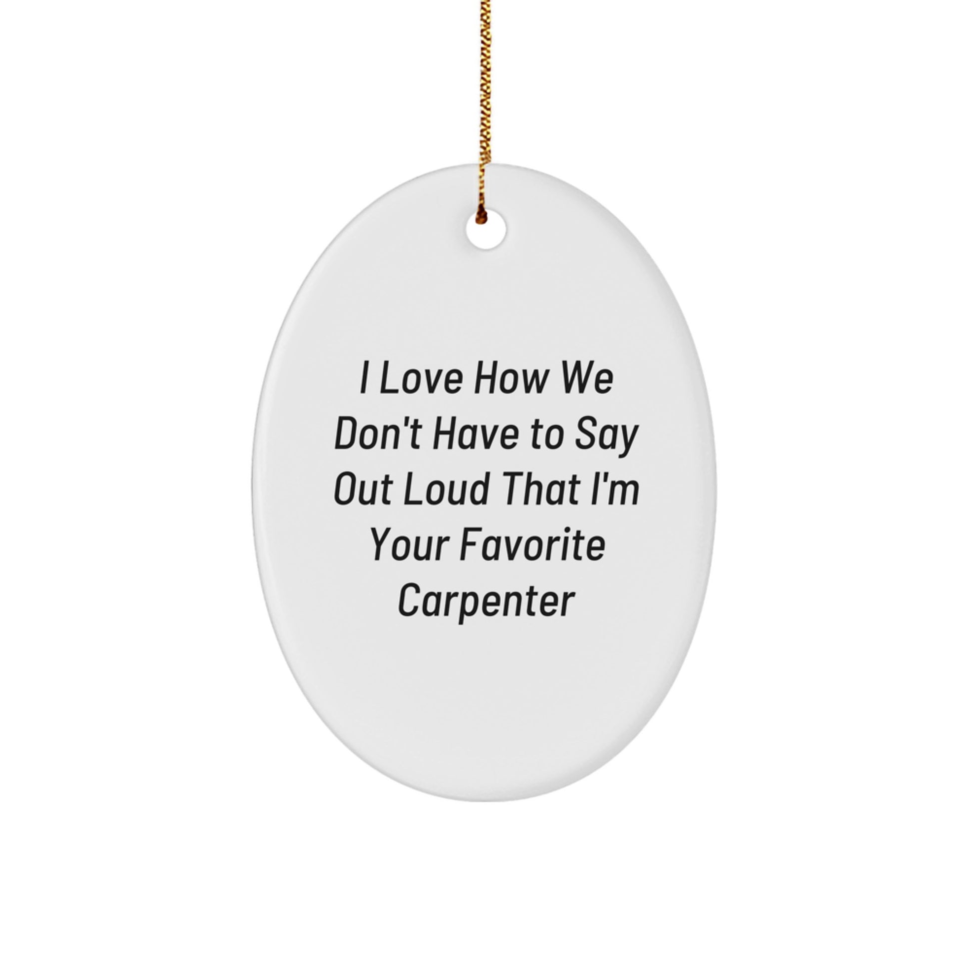 Funny Carpenter Gifts from Friends - Oval Ornament with 'I Love How We Don't Have To Say Out Loud That I'm Your Favorite' Quote - Christmas Unique Gifts for Him - Image 1