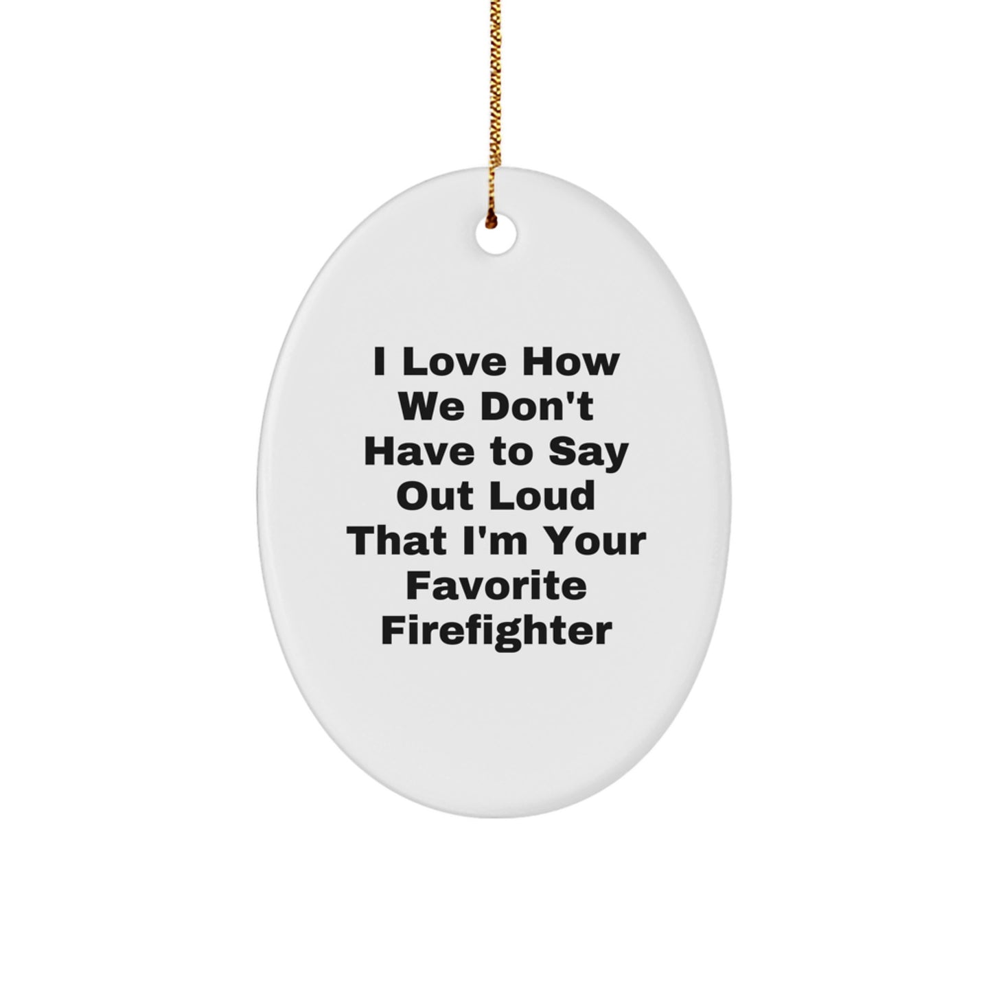 Funny Firefighter Gifts from Men to Friends - I Love How We Don't Have To Say Out Loud That I'm Your Favorite Firefighter Oval Ornament for Christmas - Image 1