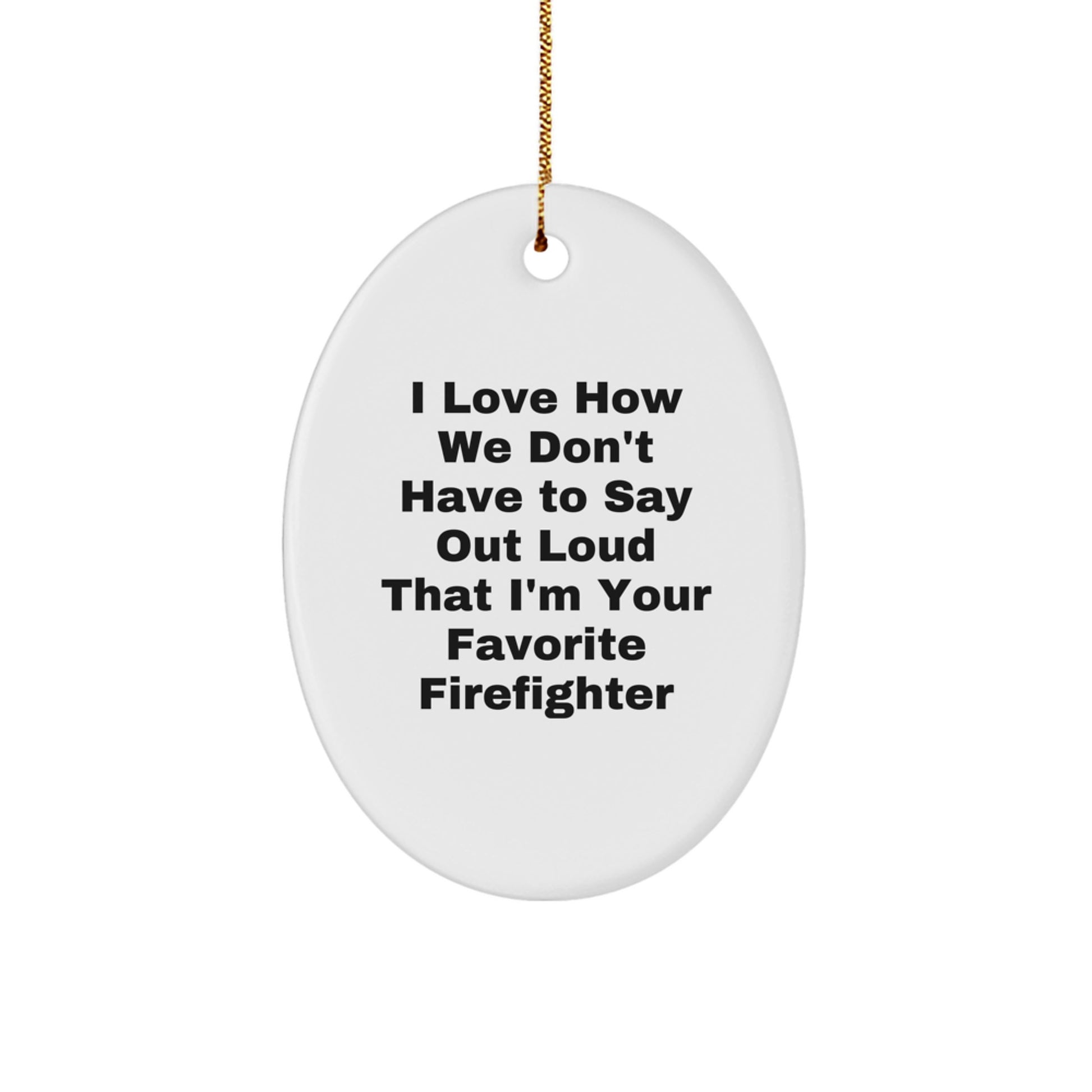 Funny Firefighter Gifts from Men to Friends - I Love How We Don't Have To Say Out Loud That I'm Your Favorite Firefighter Oval Ornament for Christmas - Image 1