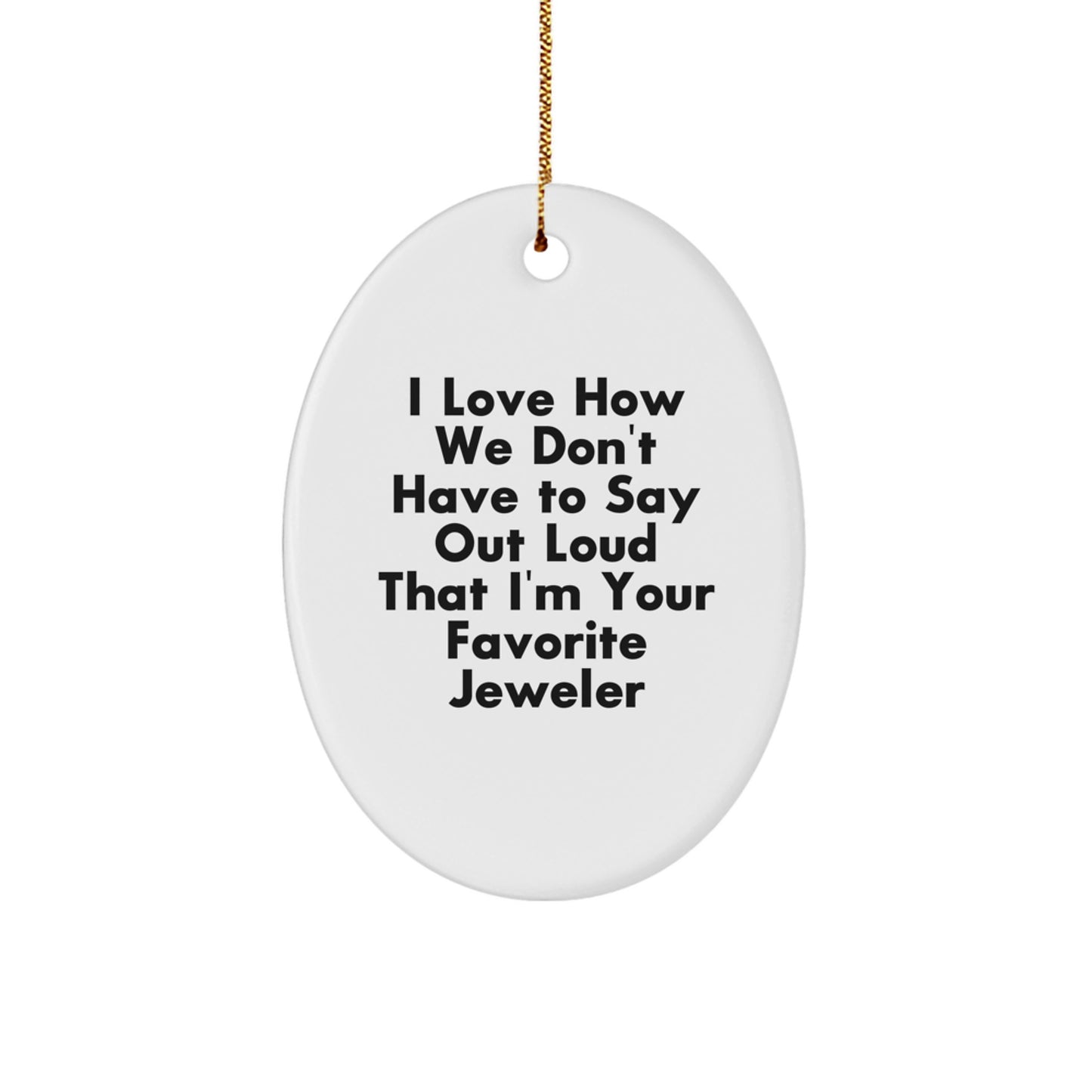 Funny Jeweler Gifts from Friends to Favorite Jeweler, Oval Ornament for Christmas - 'I Love How We Don't Have To Say Out Loud That I'm Your Favorite Jeweler', Gifts for Jeweler - Image 1