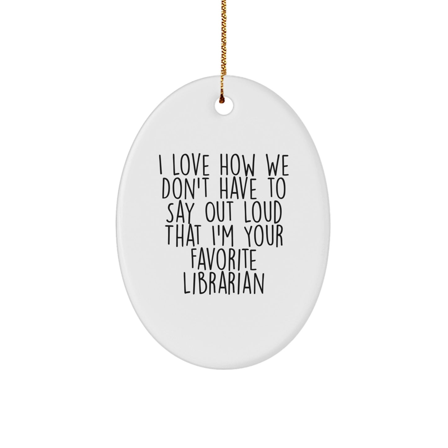 Funny Librarian Gifts from Friends, Family, or Coworkers - 'I Love How We Don't Have To Say Out Loud That I'm Your Favorite Librarian' Oval Ornament for Librarian, Christmas Unique Gift - Image 1
