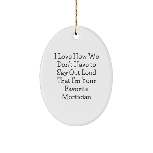Funny Mortician Gifts, Oval Ornament for Mortician Friends from Family, I Love How We Don't Have To Say Out Loud That I'm Your Favorite Mortician Christmas Unique Gifts - Image 1