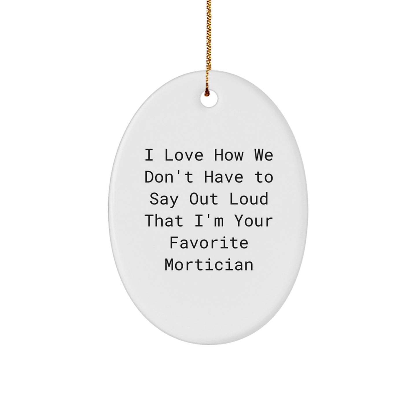 Funny Mortician Gifts for Men, Gifts from Family, Oval Ornament with I Love How We Don't Have To Say Out Loud That I'm Your Favorite Mortician Quote, Christmas Unique Gifts - Image 1