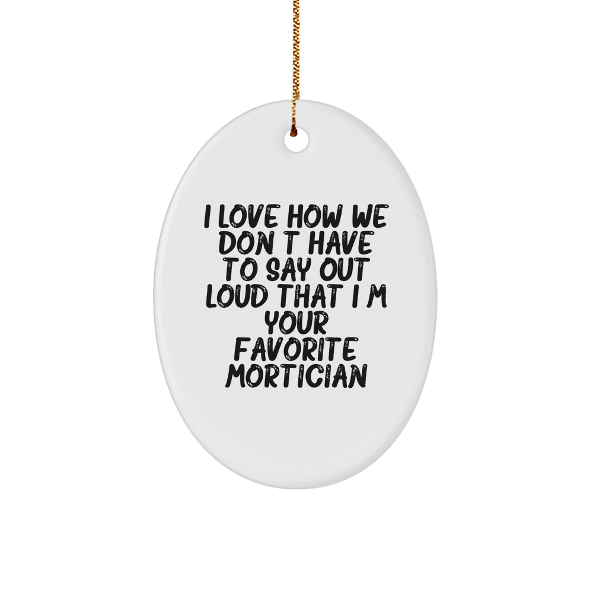 Funny Mortician Gifts from Men, Unique Oval Mortician Ornaments for Christmas, I Love How We Don't Have To Say Out Loud That I'm Your Favorite Mortician - Image 1