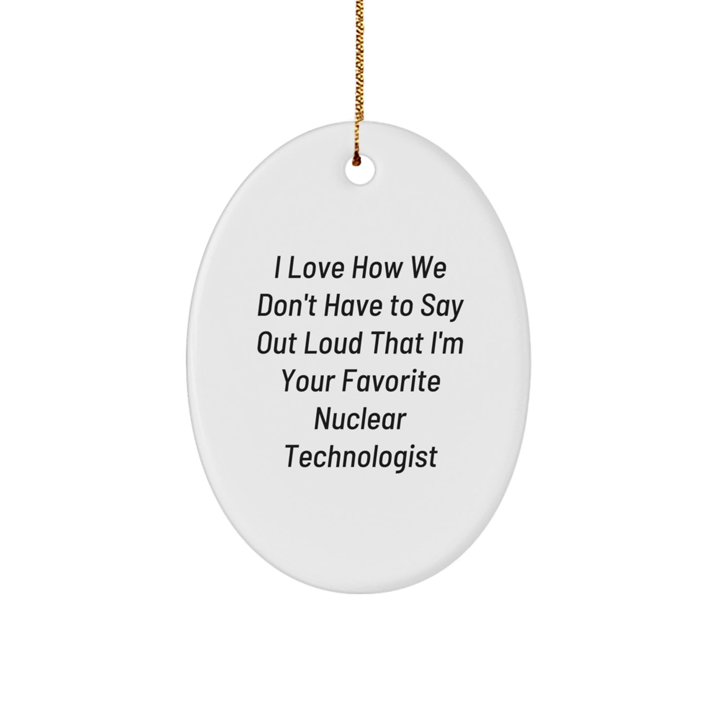 Funny Nuclear Technologist Oval Ornament Gifts from Friends, Family, Coworkers, or Loved Ones - I Love How We Don't Have To Say Out Loud That I'm Your Favorite Nuclear Technologist - Image 1