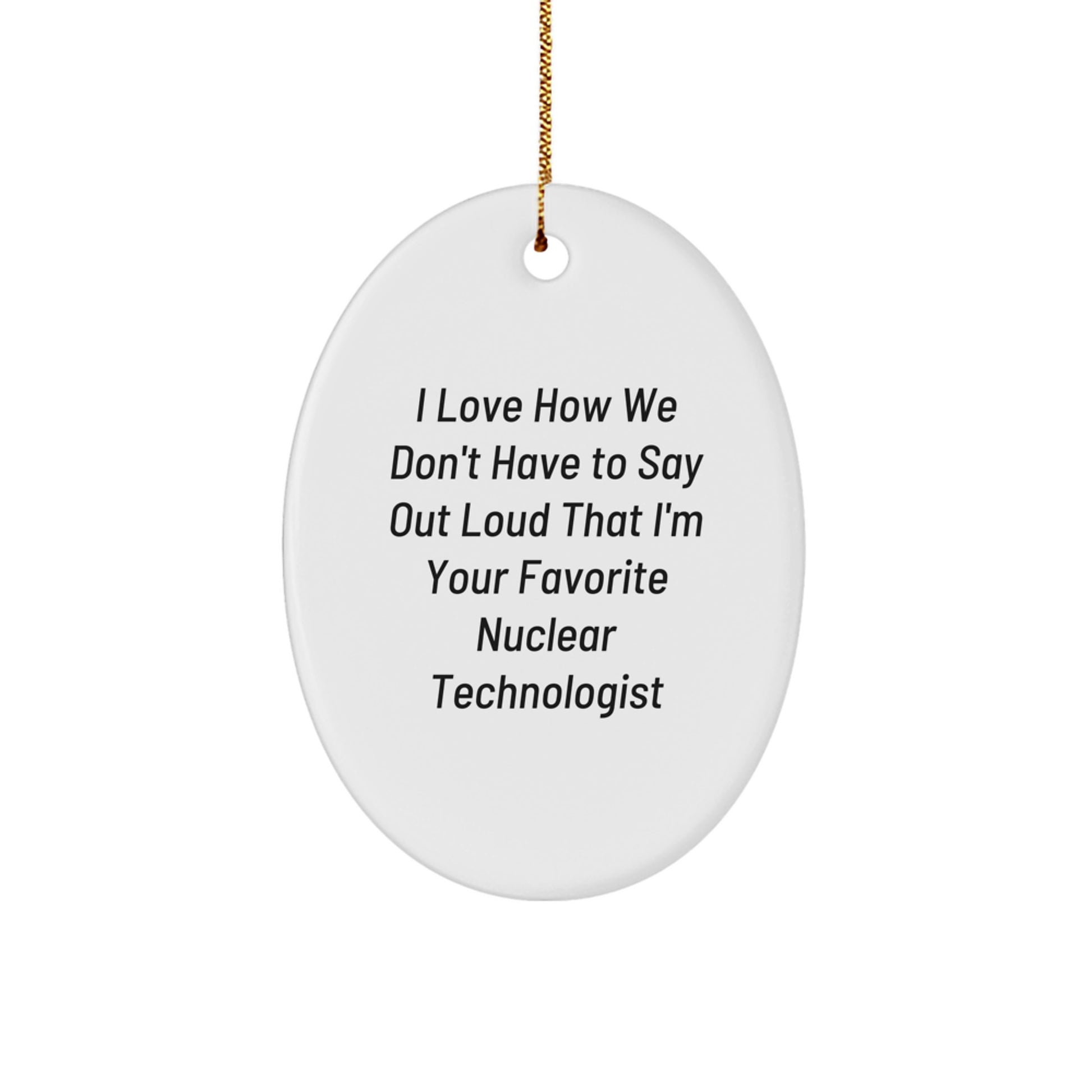 Funny Nuclear Technologist Oval Ornament Gifts from Friends, Family, Coworkers, or Loved Ones - I Love How We Don't Have To Say Out Loud That I'm Your Favorite Nuclear Technologist - Image 1