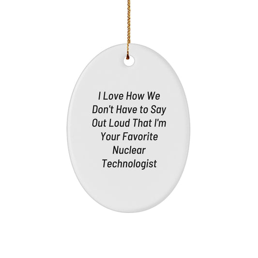 Funny Nuclear Technologist Oval Ornament Gifts from Friends, Family, Coworkers, or Loved Ones - I Love How We Don't Have To Say Out Loud That I'm Your Favorite Nuclear Technologist - Image 1