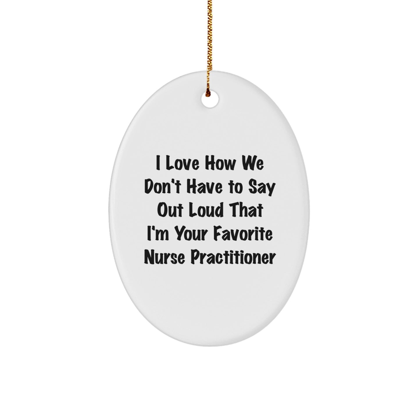 Funny Nurse Practitioner Gifts for Christmas, Oval Ornament, I Love How We Don't Have To Say Out Loud That I'm Your Favorite Nurse Practitioner Gifts from Friends to Nurse Practitioner - Image 1