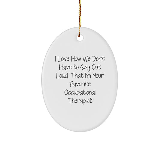 Funny Occupational Therapist Christmas Unique Gifts from Friends Oval Ornament with I Love How We Don't Have To Say Out Loud That I'm Your Favorite Occupational Therapist Quote - Image 1