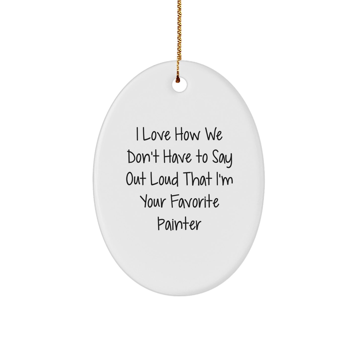 Painter's Favorite Gift, I Love How We Don't Have To Say Out Loud That I'm Your Favorite Painter, Oval Ornament Gifts from Men, Women, Friends, Coworkers, Family - Image 1