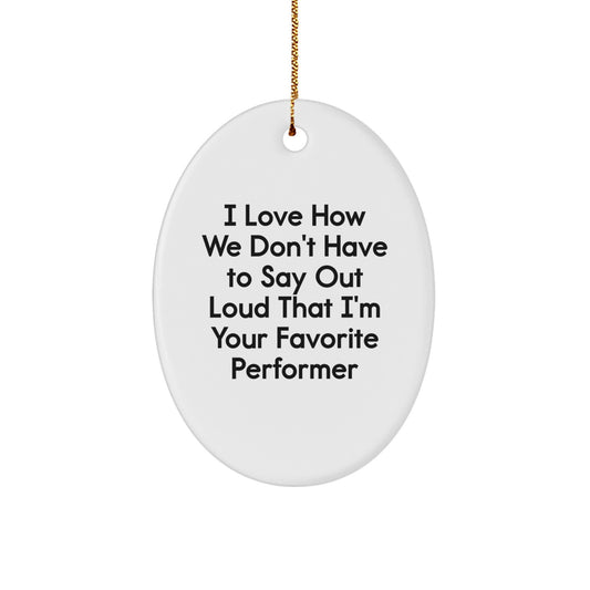 Funny Performer Gifts from Friends for Favorite Men Oval Ornament - I Love How We Don't Have To Say Out Loud That I'm Your Favorite Performer, Christmas Unique Gifts - Image 1