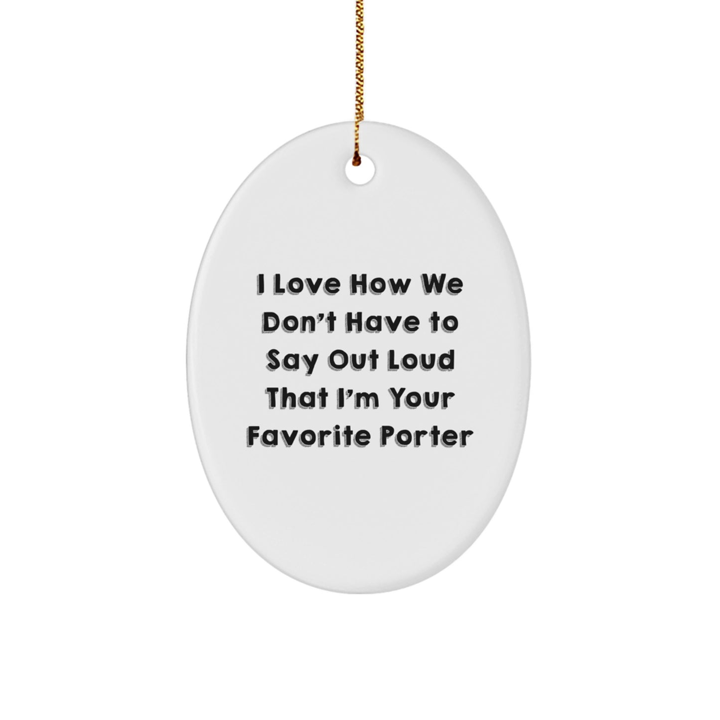 Funny Porter Gifts Oval Ornament, I Love How We Don't Have To Say Out Loud That I'm Your Favorite, Christmas Unique Gifts from Friends to Porter - Image 1