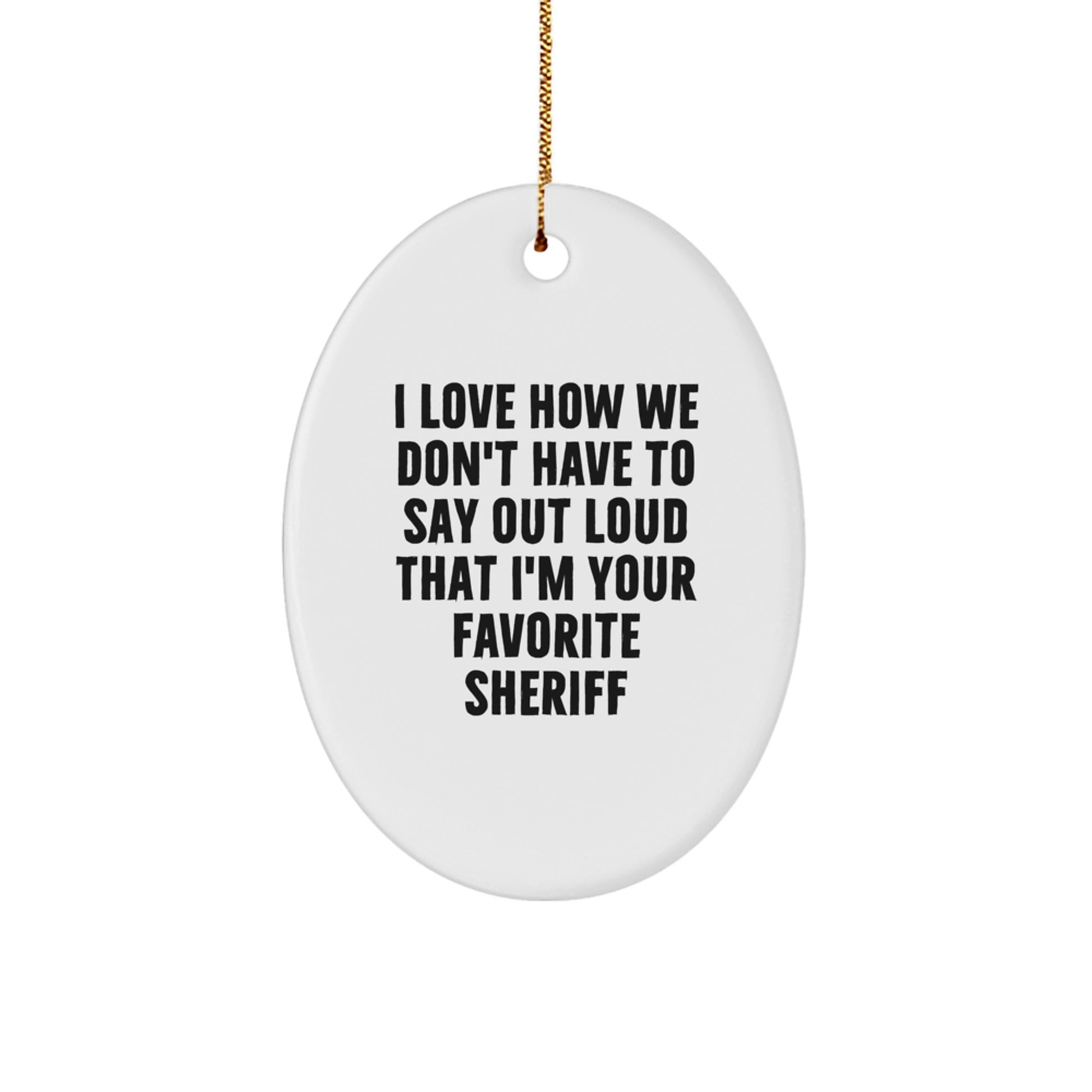 Funny Sheriff Gifts, Sheriff Oval Ornament, 'I Love How We Don't Have To Say Out Loud That I'm Your Favorite Sheriff', Gifts from Men to Sheriff, Christmas Unique Gifts - Image 1