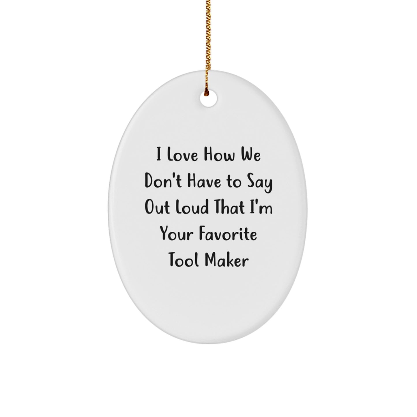 Funny Tool Maker Gifts from Friends - Oval Ornament with I Love How We Don't Have To Say Out Loud That I'm Your Favorite Tool Maker Quote for Christmas - Image 1