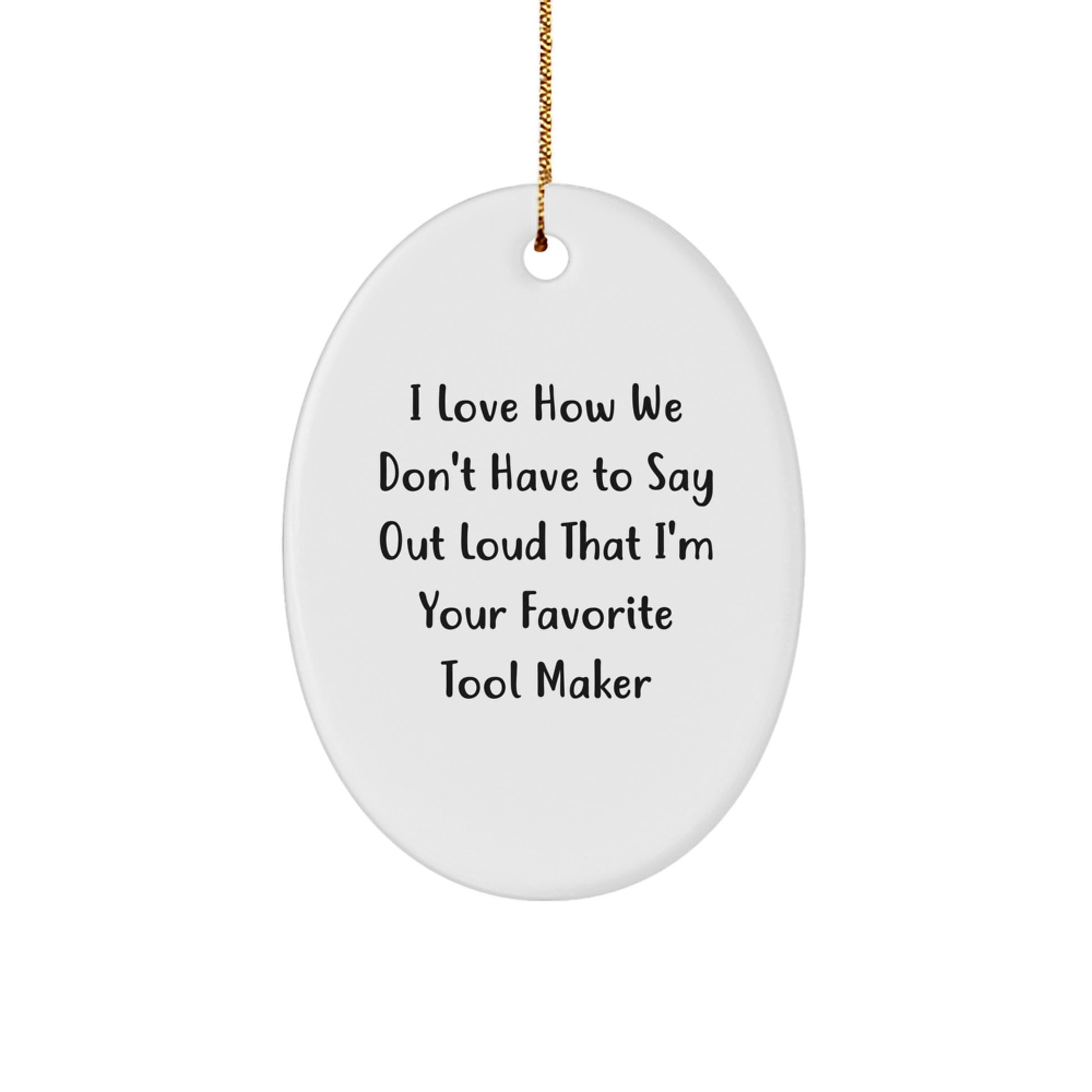 Funny Tool Maker Gifts from Friends - Oval Ornament with I Love How We Don't Have To Say Out Loud That I'm Your Favorite Tool Maker Quote for Christmas - Image 1