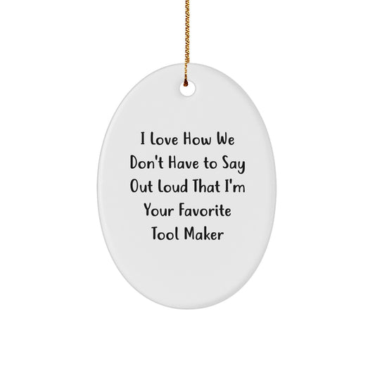 Funny Tool Maker Gifts from Friends - Oval Ornament with I Love How We Don't Have To Say Out Loud That I'm Your Favorite Tool Maker Quote for Christmas - Image 1
