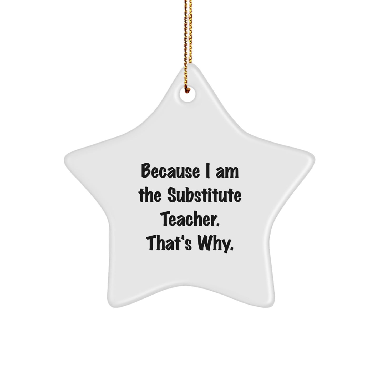 Funny Substitute Teacher Gifts for Christmas - Men, Women, Friends, Coworkers, Family - Star Ornament Because I Am The Substitute Teacher. That's Why. - Image 1
