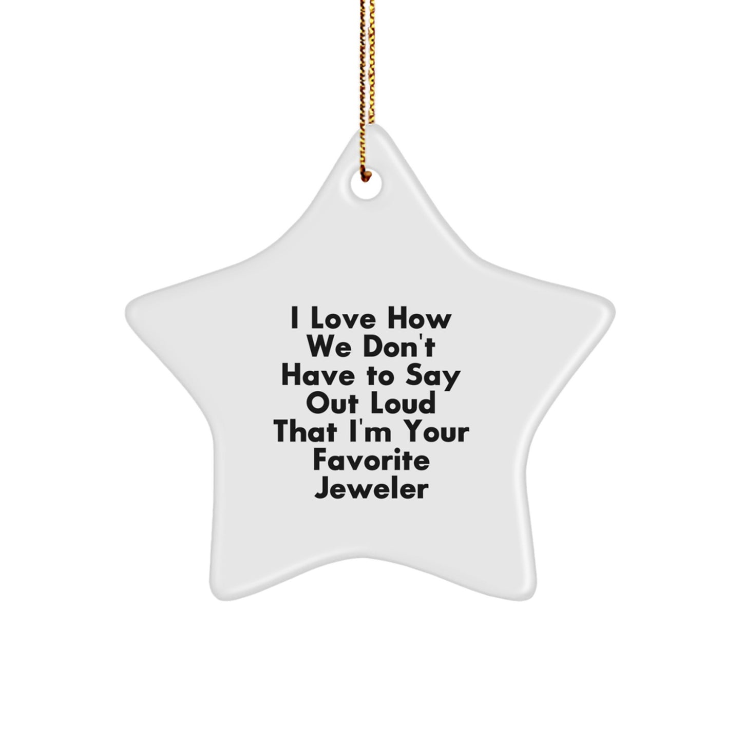 Funny Jeweler Gifts - I Love How We Don't Have To Say Out Loud That I'm Your Favorite Jeweler Star Ornament for Christmas, Gifts from Friends and Family to Jeweler - Image 1