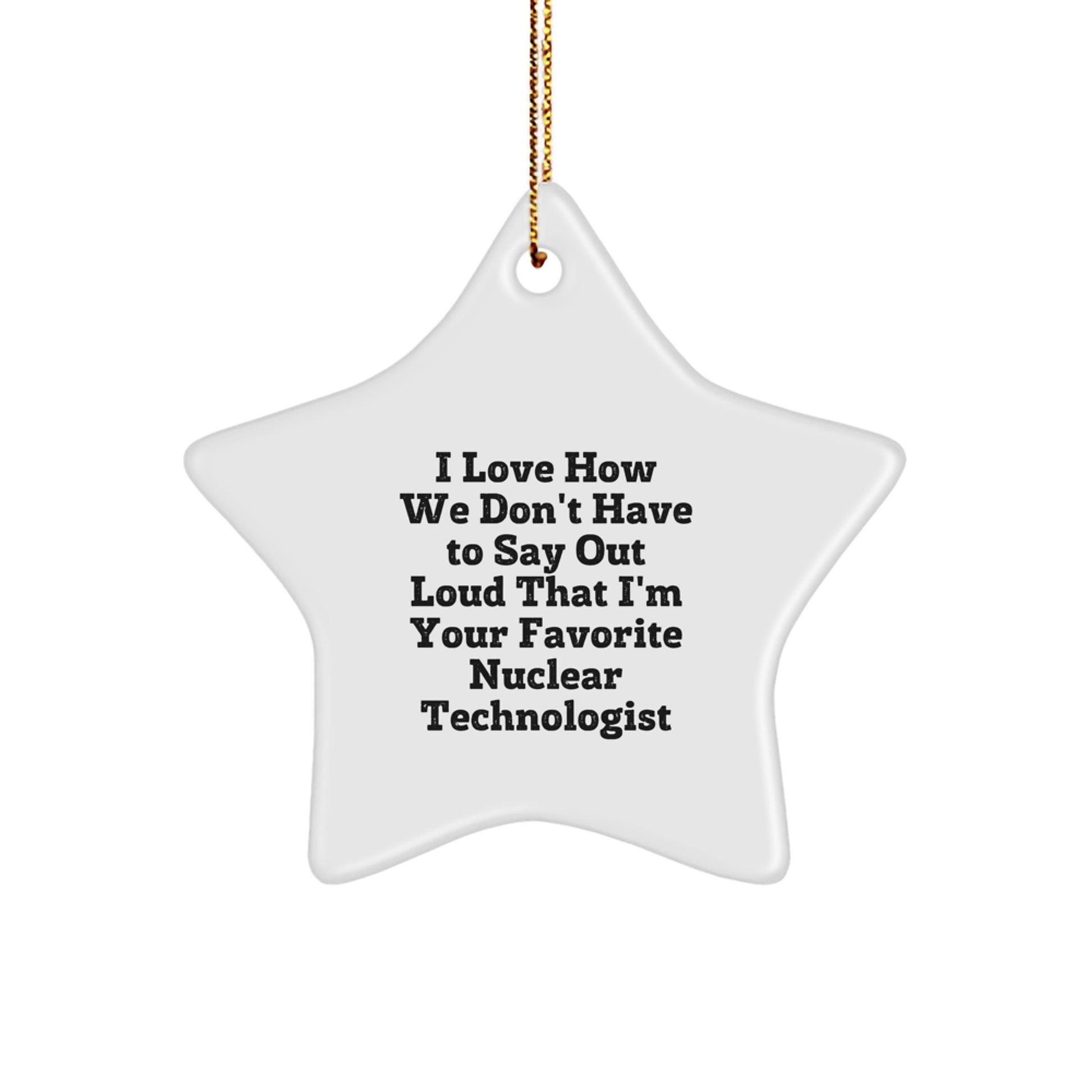Gifts from Friends for Nuclear Technologist - Star Ornament, 'I Love How We Don't Have To Say Out Loud That I'm Your Favorite Nuclear Technologist', Funny Christmas Unique Gifts - Image 1