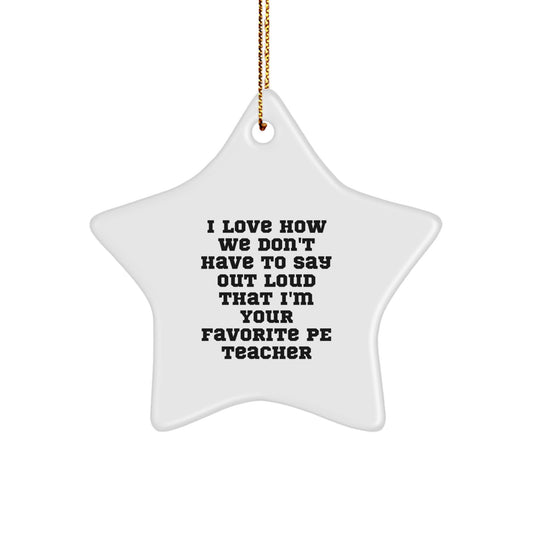 Gifts from Friends for PE Teachers - Funny Star Ornament - I Love How We Don't Have To Say Out Loud That I'm Your Favorite PE Teacher Gifts for Christmas - Image 1